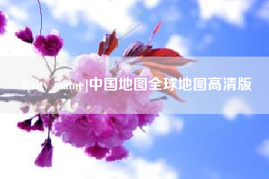 广元中国地图全球地图高清版