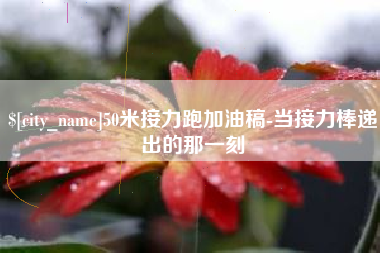 广元50米接力跑加油稿-当接力棒递出的那一刻