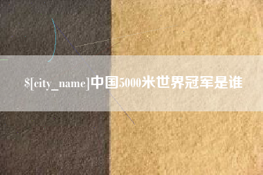 广元中国5000米世界冠军是谁