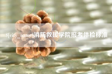 广元消防救援学院报考体检标准