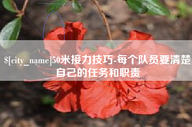 广元50米接力技巧-每个队员要清楚自己的任务和职责