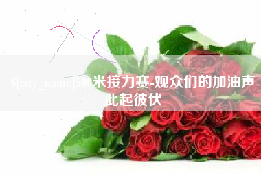 广元500米接力赛-观众们的加油声此起彼伏