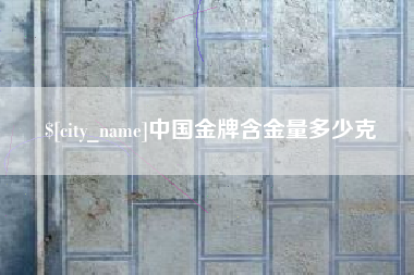 广元中国金牌含金量多少克