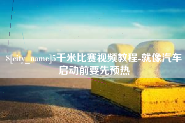 广元5千米比赛视频教程-就像汽车启动前要先预热