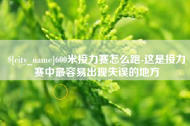 广元600米接力赛怎么跑-这是接力赛中最容易出现失误的地方