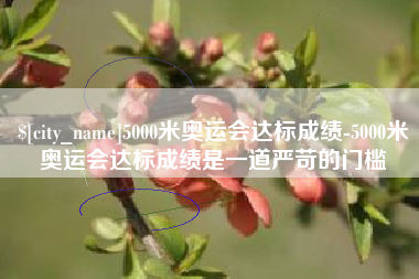 广元5000米奥运会达标成绩-5000米奥运会达标成绩是一道严苛的门槛
