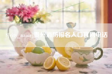 广元贵州消防报名入口官网电话
