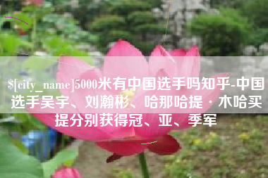 广元5000米有中国选手吗知乎-中国选手吴宇、刘瀚彬、哈那哈提·木哈买提分别获得冠、亚、季军