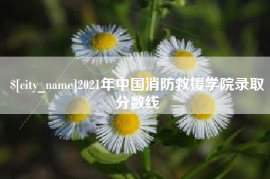 广元2021年中国消防救援学院录取分数线