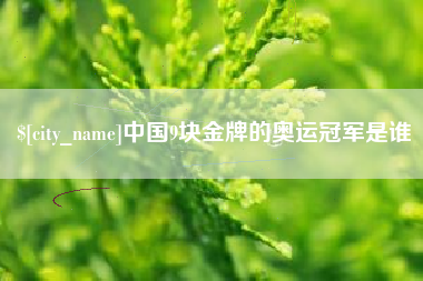 广元中国9块金牌的奥运冠军是谁
