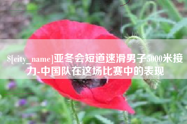 广元亚冬会短道速滑男子5000米接力-中国队在这场比赛中的表现