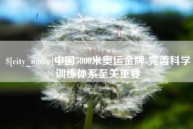 广元中国5000米奥运金牌-完善科学训练体系至关重要