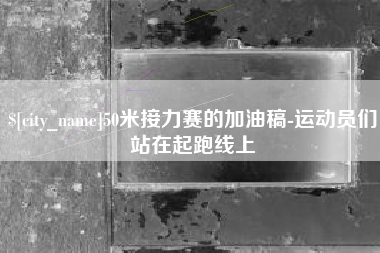 广元50米接力赛的加油稿-运动员们站在起跑线上