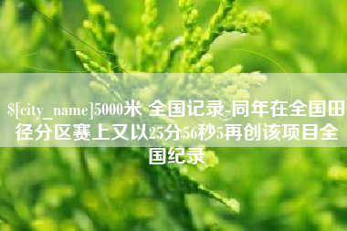 广元5000米 全国记录-同年在全国田径分区赛上又以25分56秒5再创该项目全国纪录