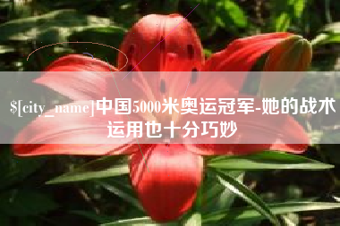 广元中国5000米奥运冠军-她的战术运用也十分巧妙
