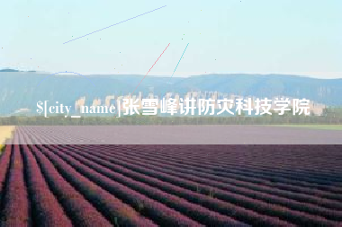 广元张雪峰讲防灾科技学院