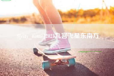 广元2021九宫飞星东南方