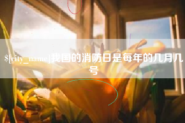 广元我国的消防日是每年的几月几号