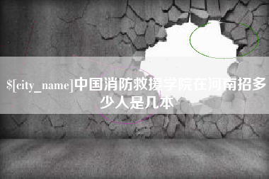 广元中国消防救援学院在河南招多少人是几本