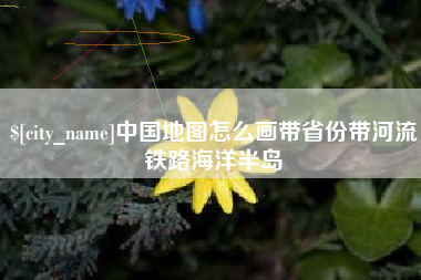 广元中国地图怎么画带省份带河流铁路海洋半岛