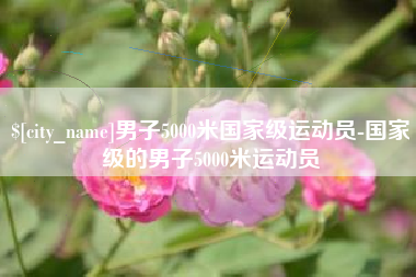 广元男子5000米国家级运动员-国家级的男子5000米运动员