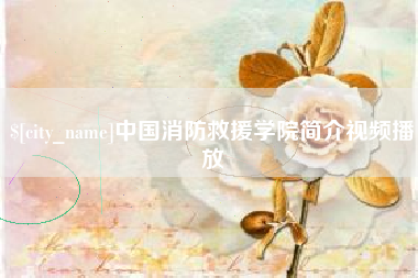 广元中国消防救援学院简介视频播放