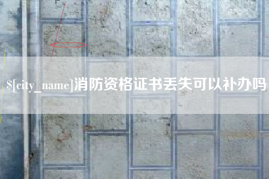 广元消防资格证书丢失可以补办吗