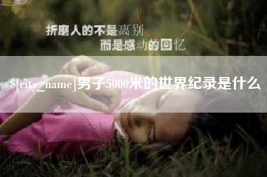广元男子5000米的世界纪录是什么