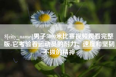 广元男子5000米比赛视频观看完整版-它考验着运动员的耐力、速度和坚韧不拔的精神