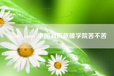 广元中国消防救援学院苦不苦