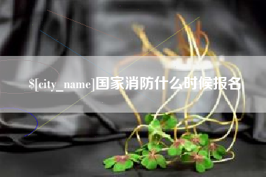 广元国家消防什么时候报名