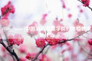 广元中国消防救援学院的体检要求是什么