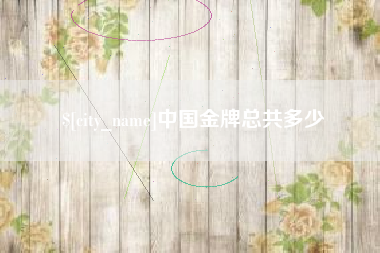 广元中国金牌总共多少