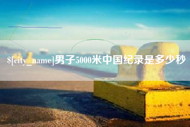 广元男子5000米中国纪录是多少秒