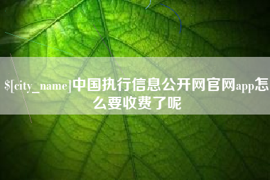 广元中国执行信息公开网官网app怎么要收费了呢