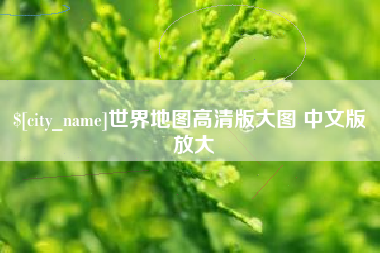 广元世界地图高清版大图 中文版 放大