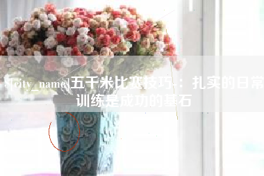 广元五千米比赛技巧-：扎实的日常训练是成功的基石