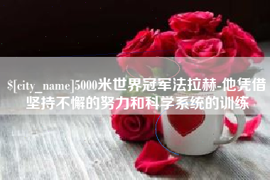 广元5000米世界冠军法拉赫-他凭借坚持不懈的努力和科学系统的训练
