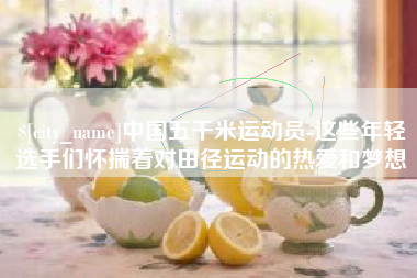 广元中国五千米运动员-这些年轻选手们怀揣着对田径运动的热爱和梦想