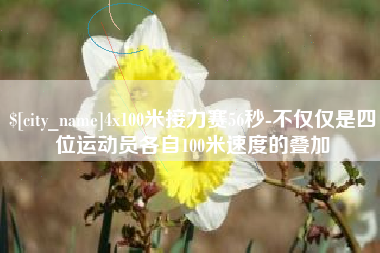 广元4x100米接力赛56秒-不仅仅是四位运动员各自100米速度的叠加