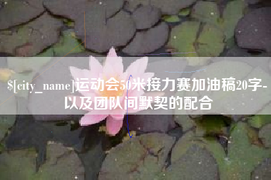 广元运动会50米接力赛加油稿20字-以及团队间默契的配合
