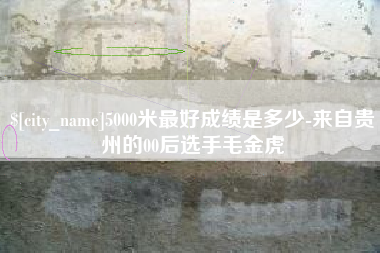 广元5000米最好成绩是多少-来自贵州的00后选手毛金虎