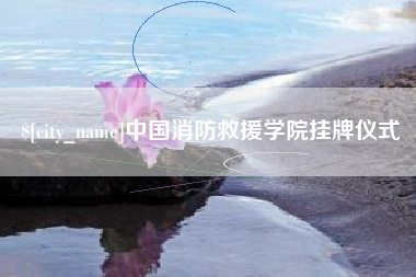 广元中国消防救援学院挂牌仪式