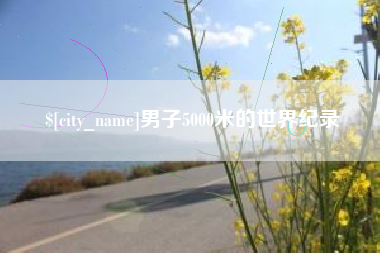 广元男子5000米的世界纪录