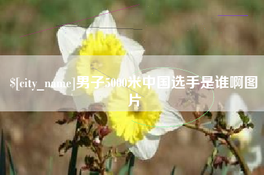 广元男子5000米中国选手是谁啊图片