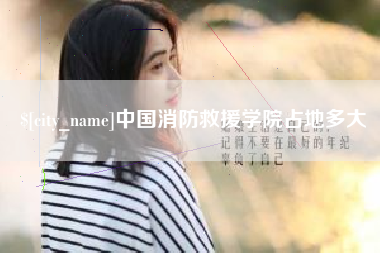 广元中国消防救援学院占地多大