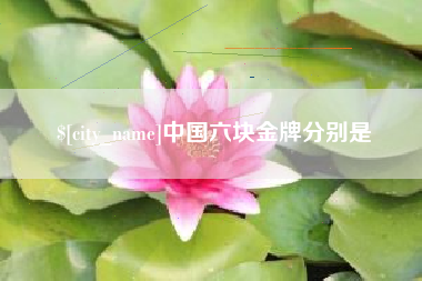 广元中国六块金牌分别是
