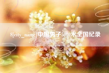 广元中国男子5000米全国纪录