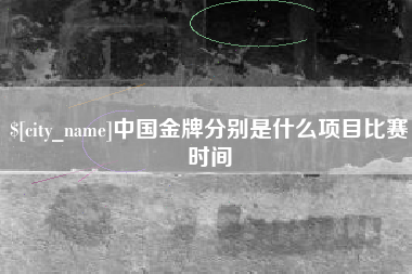 广元中国金牌分别是什么项目比赛时间
