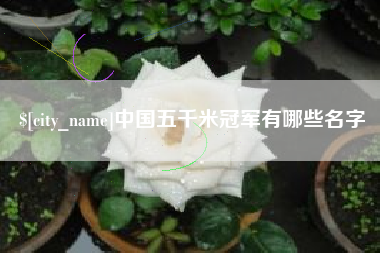 广元中国五千米冠军有哪些名字